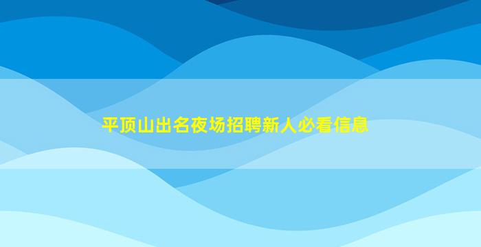平顶山出名夜场招聘新人必看信息